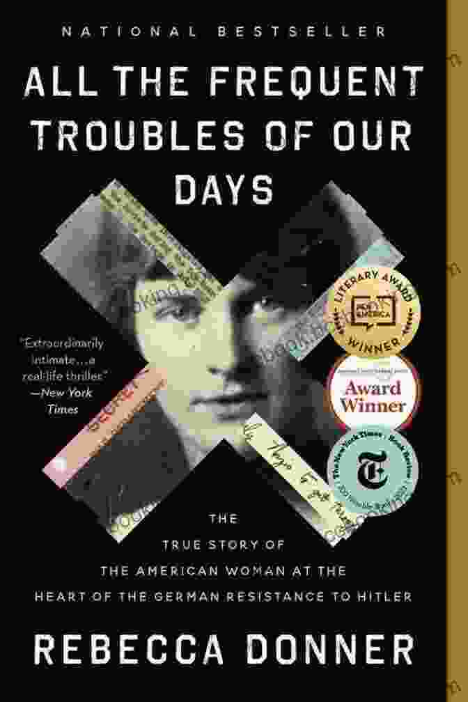 All The Frequent Troubles Of Our Days, A Compelling Novel By Rebecca Makkai All The Frequent Troubles Of Our Days: The True Story Of The American Woman At The Heart Of The German Resistance To Hitler