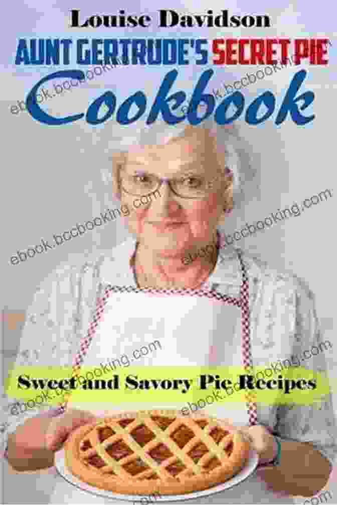 Aunt Gertrude's Secret Pie Cookbook Aunt Gertrude S Secret Pie Cookbook: Sweet And Savory Pie Recipes