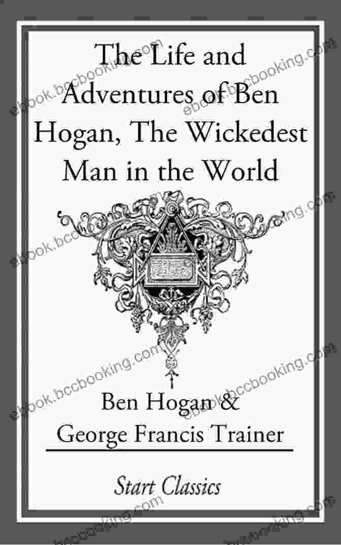 Book Cover Of The Life And Adventures Of Ben Hogan The Life And Adventures Of Ben Hogan : The Wickedest Man In The World