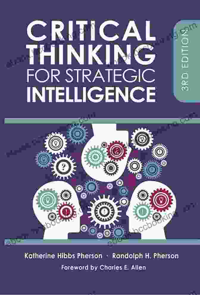 Critical Thinking For Strategic Intelligence: The Ultimate Guide To Unlocking Your Cognitive Potential Critical Thinking For Strategic Intelligence