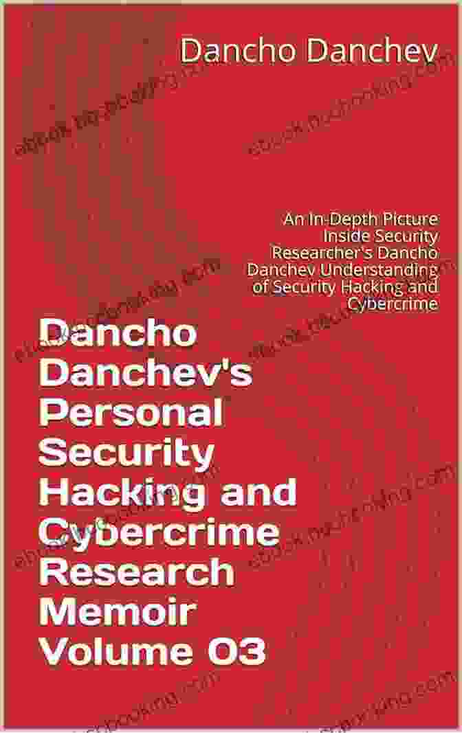 Dancho Danchev, A Renowned Security Researcher With In Depth Expertise In Cybersecurity Dancho Danchev S Personal Security Hacking And Cybercrime Research Memoir: An In Depth Picture Inside Security Researcher S Dancho Danchev Understanding Of Security Hacking And Cybercrime Incidents