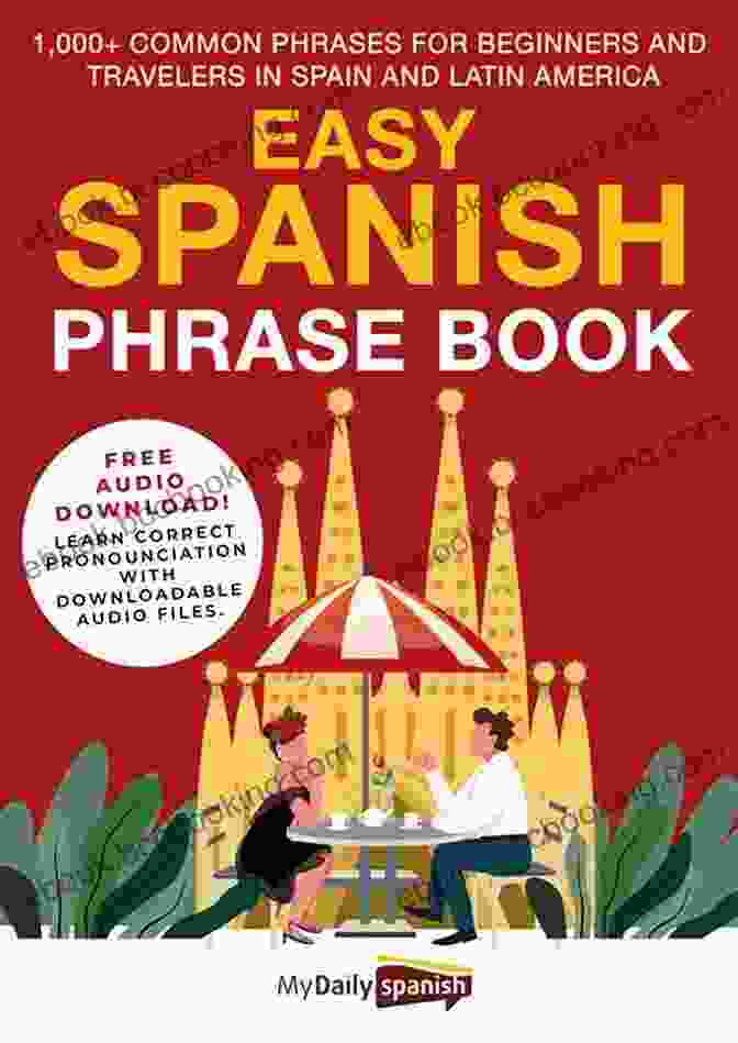 Easy Spanish Phrase Book Your Essential Companion For Fluent Communication Easy Spanish Phrase Book: 1 000+ Common Phrases For Beginners And Travelers In Spain And Latin America