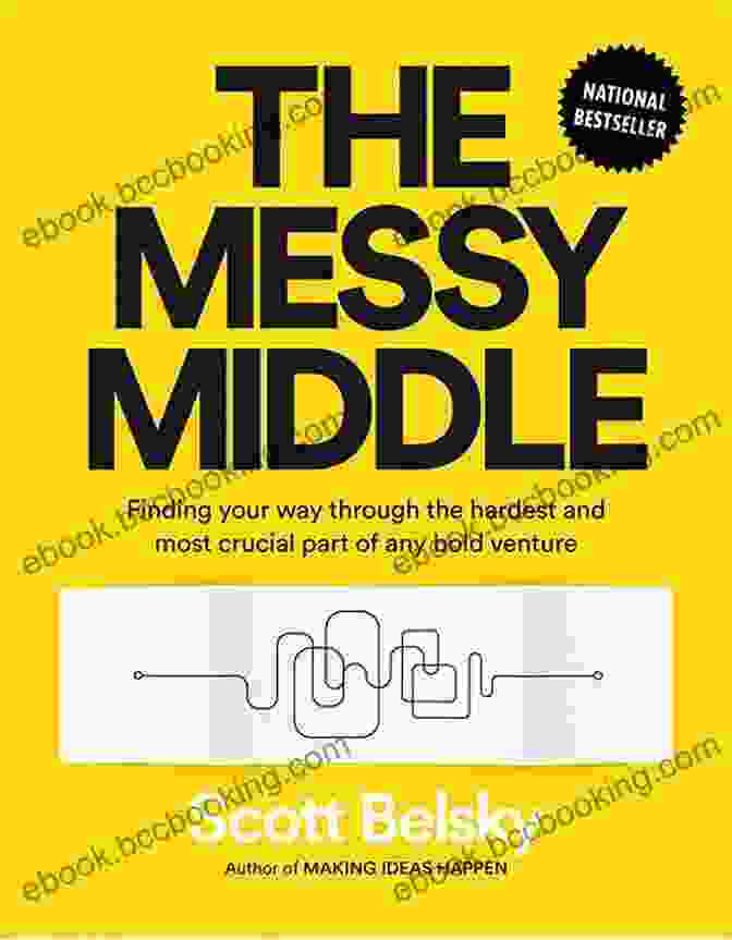 Finding Your Way Through The Hardest And Most Crucial Part Of Any Bold Venture The Messy Middle: Finding Your Way Through The Hardest And Most Crucial Part Of Any Bold Venture