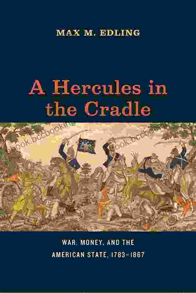 Hercules In The Cradle: Book Cover A Hercules In The Cradle: War Money And The American State 1783 1867 (American Beginnings 1500 1900)