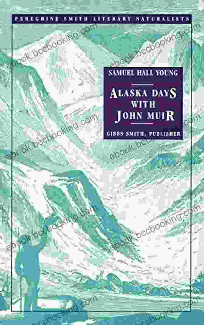 John Muir And S. Hall Young Exploring The Alaskan Wilderness Alaska Days With John Muir: 4 In One Volume: Illustrated: Travels In Alaska The Cruise Of The Corwin Stickeen And Alaska Days