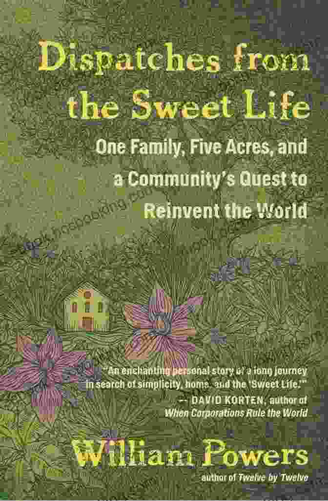 One Family Five Acres And Community Quest To Reinvent The World Dispatches From The Sweet Life: One Family Five Acres And A Community S Quest To Reinvent The World