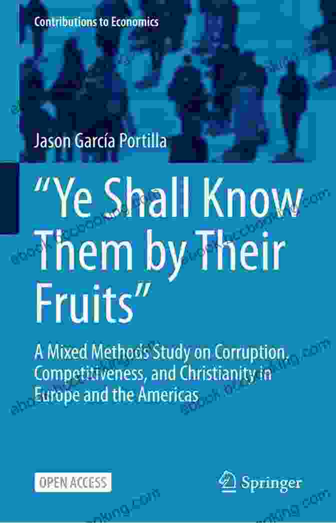 Path To Enlightenment Ye Shall Know Them By Their Fruits : A Mixed Methods Study On Corruption Competitiveness And Christianity In Europe And The Americas (Contributions To Economics)