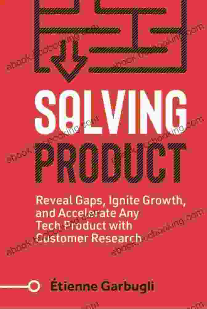 Reveal Gaps Ignite Growth And Accelerate Any Tech Product With Customer Solving Product: Reveal Gaps Ignite Growth And Accelerate Any Tech Product With Customer Research (Lean B2B)