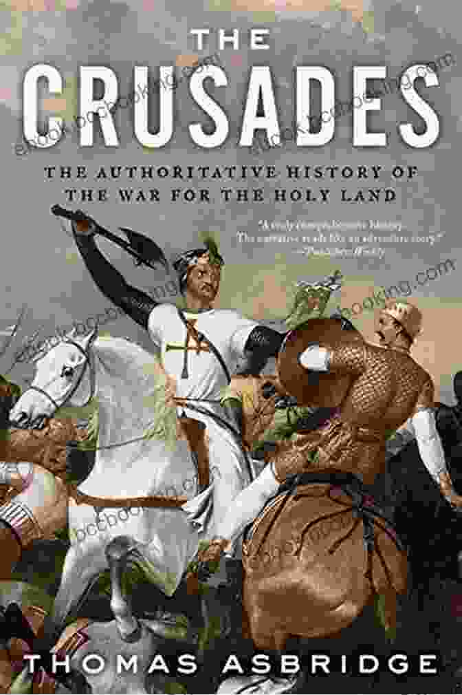 The Authoritative History Of The War For The Holy Land The Crusades: The Authoritative History Of The War For The Holy Land