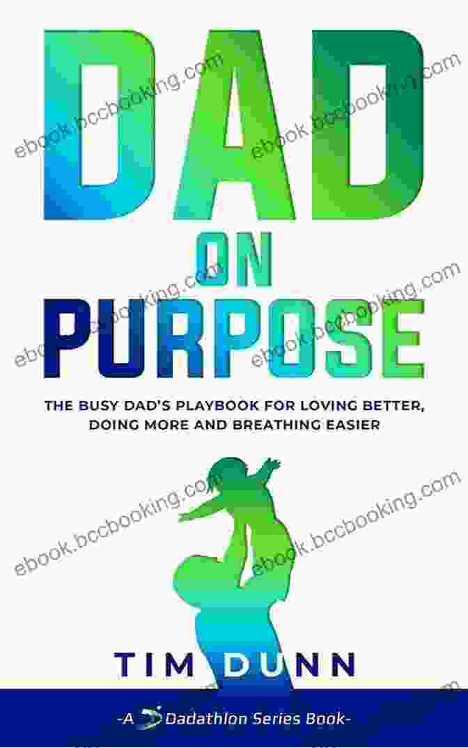 The Busy Dad Playbook Dad On Purpose: The Busy Dad S Playbook For Loving Better ng More And Breathing Easier