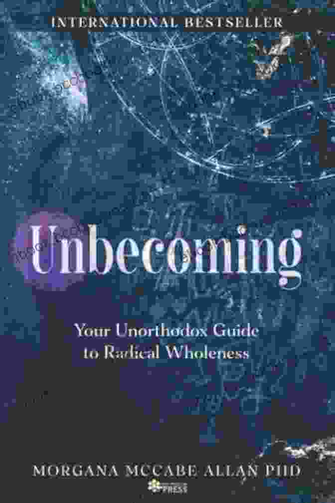 Unbecoming: Your Unorthodox Guide To Radical Wholeness By Liz Gilbert Unbecoming: Your Unorthodox Guide To Radical Wholeness