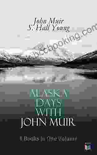 Alaska Days With John Muir: 4 In One Volume: Illustrated: Travels In Alaska The Cruise Of The Corwin Stickeen And Alaska Days