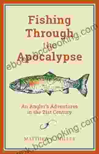 Fishing Through The Apocalypse: An Angler S Adventures In The 21st Century