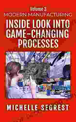 Modern Manufacturing (Volume 3): An Inside Look Into Game Changing Processes (Modern Manufacturing Case Studies)