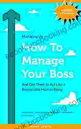 How To Manage Your Boss: And Get Them To Act Like A Reasonable Human Being