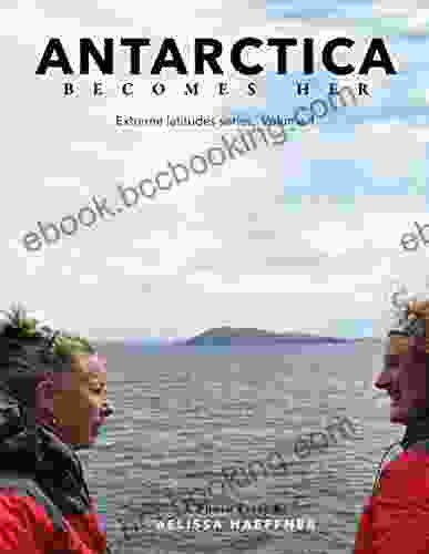 Antarctica Becomes Her: A Photo Essay (Extreme Latitude 1)