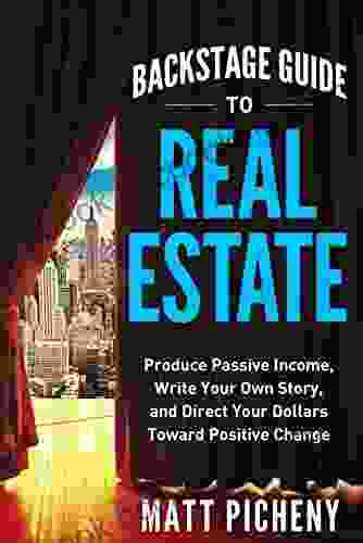 Backstage Guide To Real Estate: Produce Passive Income Write Your Own Story And Direct Your Dollars Toward Positive Change