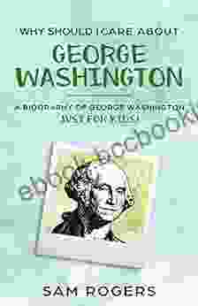 Why Should I Care About George Washington: A Biography About George Washington Just For Kids (Why Should I Care About 4)