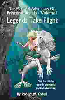The Mermaid Adventures Of Princess Miranda: Volume I Legends Take Flight (The Mermaid Adventues Of Princess Miranda 1)