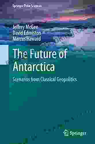 The Future Of Antarctica: Scenarios From Classical Geopolitics (Springer Polar Sciences)