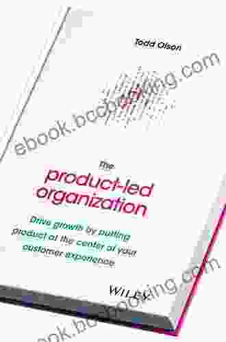 The Product Led Organization: Drive Growth By Putting Product At The Center Of Your Customer Experience