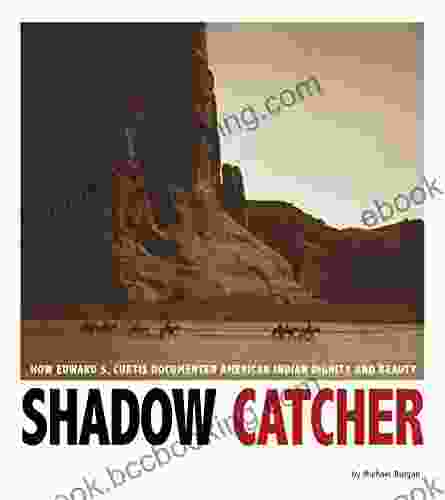 Shadow Catcher: How Edward S Curtis Documented American Indian Dignity And Beauty (Captured History)