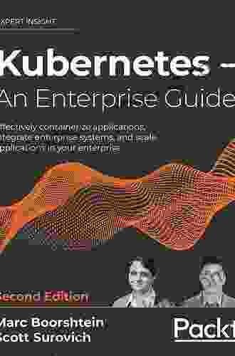 Kubernetes And Docker An Enterprise Guide: Effectively Containerize Applications Integrate Enterprise Systems And Scale Applications In Your Enterprise