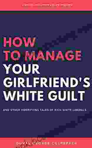 How To Manage Your Girlfriend S White Guilt: And Other Horrifying Tales Of Rich White Liberals (Volume 1)