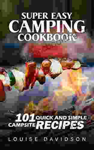 Super Easy Camping Recipes: 101 Quick And Simple Campsite Recipes (Camp Cooking)