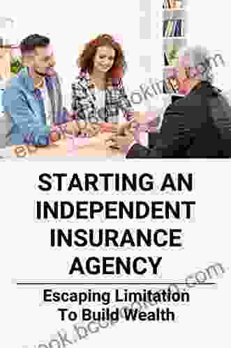 Starting An Independent Insurance Agency: Escaping Limitation To Build Wealth