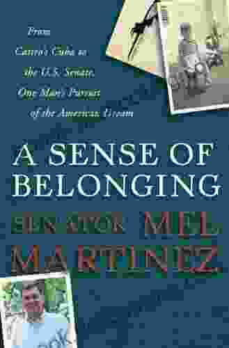 A Sense Of Belonging: From Castro S Cuba To The U S Senate One Man S Pursuit Of The American Dream