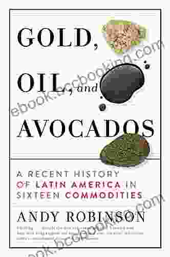 Gold Oil And Avocados: A Recent History Of Latin America In Sixteen Commodities