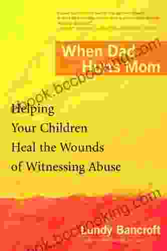 When Dad Hurts Mom: Helping Your Children Heal The Wounds Of Witnessing Abuse