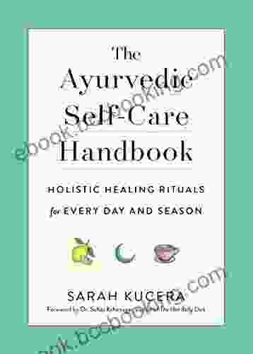 The Ayurvedic Self Care Handbook: Holistic Healing Rituals For Every Day And Season
