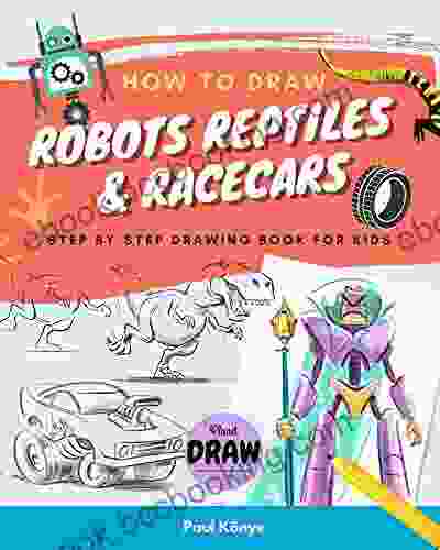 HOW TO DRAW ROBOTS REPTILES RACECARS: Step By Step Drawing For Kids