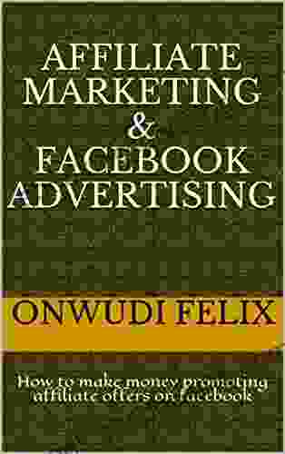 Affiliate Marketing Facebook Advertising: How To Make Money Promoting Affiliate Offers On Facebook