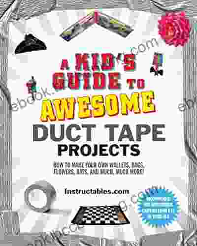 A Kid S Guide To Awesome Duct Tape Projects: How To Make Your Own Wallets Bags Flowers Hats And Much Much More