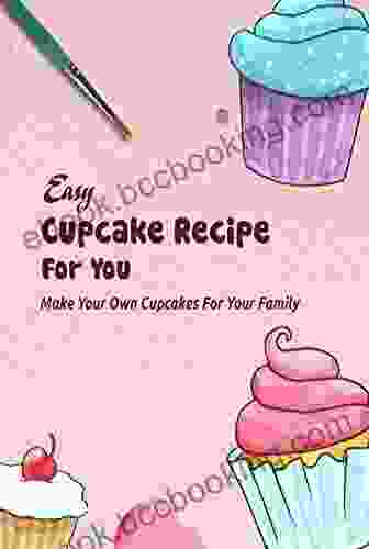 Easy Cupcake Recipe For You: Make Your Own Cupcakes For Your Family: Recipes 20 Scrumptious Cupcakes You Can Follow