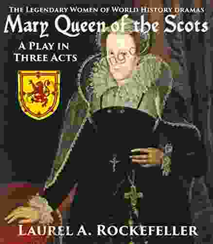 Mary Queen Of The Scots: A Play In Three Acts (Legendary Women Of World History Dramas)