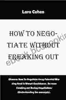 How To Negotiate Without Freaking Out: Discover How To Negotiate Every Potential Winning Deal In Utmost Confidence No More Freaking Out During Negotiations (Understanding (Guide For The Winning Negotiators 1)