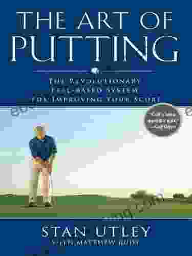 The Art Of Putting: The Revolutionary Feel Based System For Improving Your Score