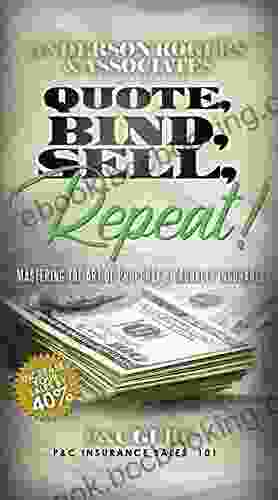 Quote Bind Sell Repeat : Mastering The Art Of Property Casualty Insurance (Increase Your Sales 30% 40%)