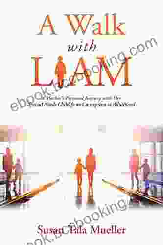 A Walk With Liam: A Mother S Personal Journey With Her Special Needs Child From Conception To Adulthood