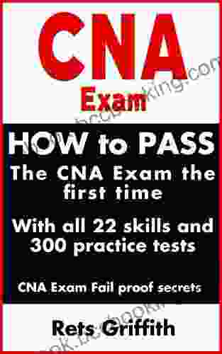 CNA Exam: How To Pass The CNA Exam The Exam The First Time : With All The 22 Skills And 300 Practice Questions: CNA Practice Questions And All 22 Skills