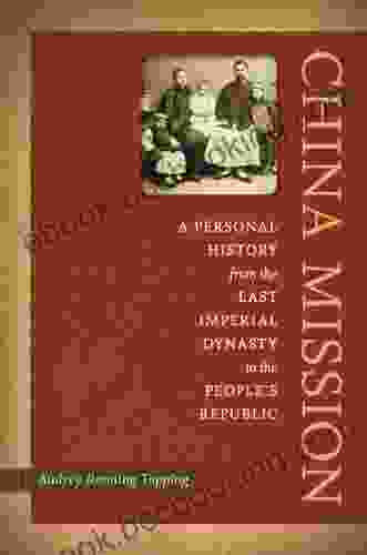 China Mission: A Personal History From The Last Imperial Dynasty To The People S Republic