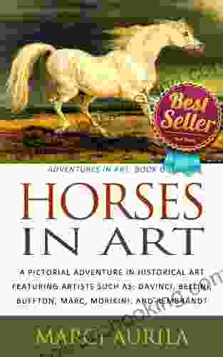Horses In Art: A Pictorial Adventure In Historical Art Featuring Artists Such As: DaVinci Bellini Buffon Marc Morikini And Rembrandt (Adventures In Art: One)