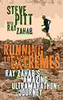Running To Extremes: Ray Zahab S Amazing Ultramarathon Journey