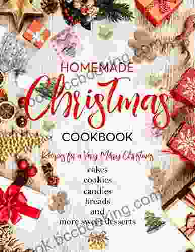 Homemade Christmas Cookbook : Recipes For A Very Merry Christmas Cakes Cookies Candies Breads And More Sweet Desserts