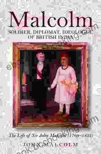 Malcolm: Soldier Diplomat Ideologue Of British India: The Life Of Sir John Malcolm (1769 1833)