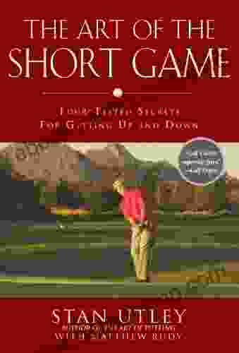 The Art Of The Short Game: Tour Tested Secrets For Getting Up And Down